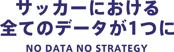 サッカーにおける 全てのデータが1つに! NO DATA NO STRATEGY